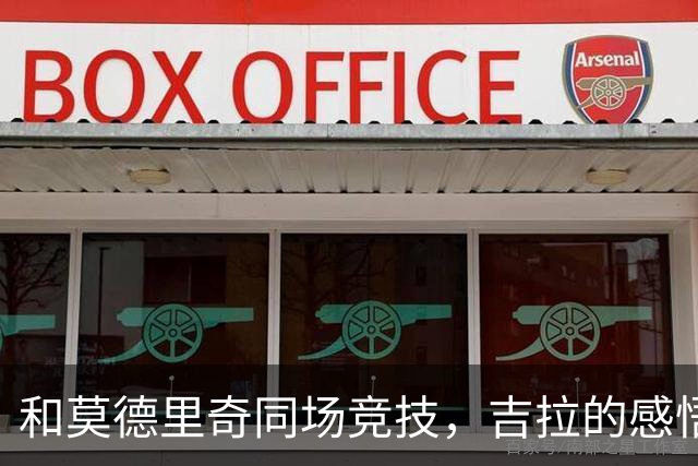 和莫德里奇同场竞技，吉拉的感悟与成长